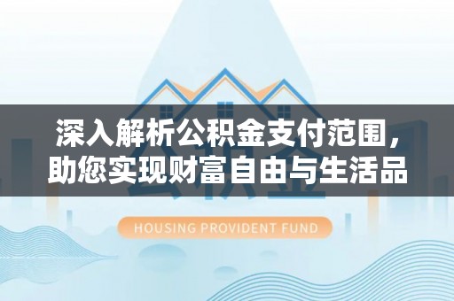 贞丰深入解析公积金支付范围，助您实现财富自由与生活品质提升