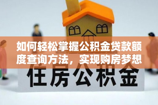 贞丰如何轻松掌握公积金贷款额度查询方法，实现购房梦想？