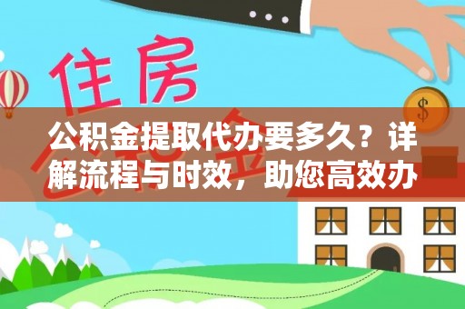 贞丰公积金提取代办要多久？详解流程与时效，助您高效办理