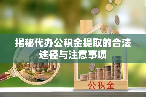 贞丰揭秘代办公积金提取的合法途径与注意事项